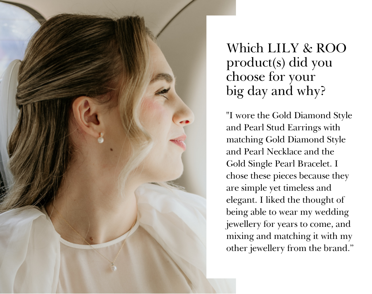 "I wore the Gold Diamond Style and Pearl Stud Earrings with matching Gold Diamond Style and Pearl Necklace and the Gold Single Pearl Bracelet. I chose these pieces because they are simple yet timeless and elegant. I liked the thought of being able to wear my wedding jewellery for years to come, and mixing and matching it with my other jewellery from the brand.”