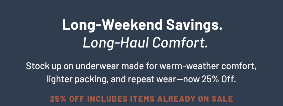 Long-weekend savings long-haul comfort. Underwear for warm weather comfort now 25 percent off, including items already on sale.