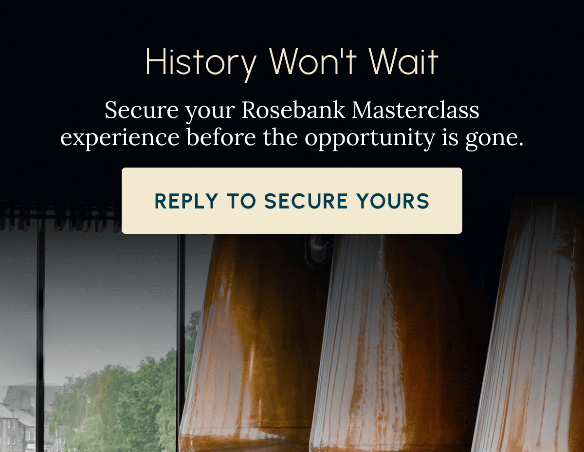 History Won't Wait Secure your Rosebank Masterclass experience before the opportunity is gone. Reply To Secure Yours