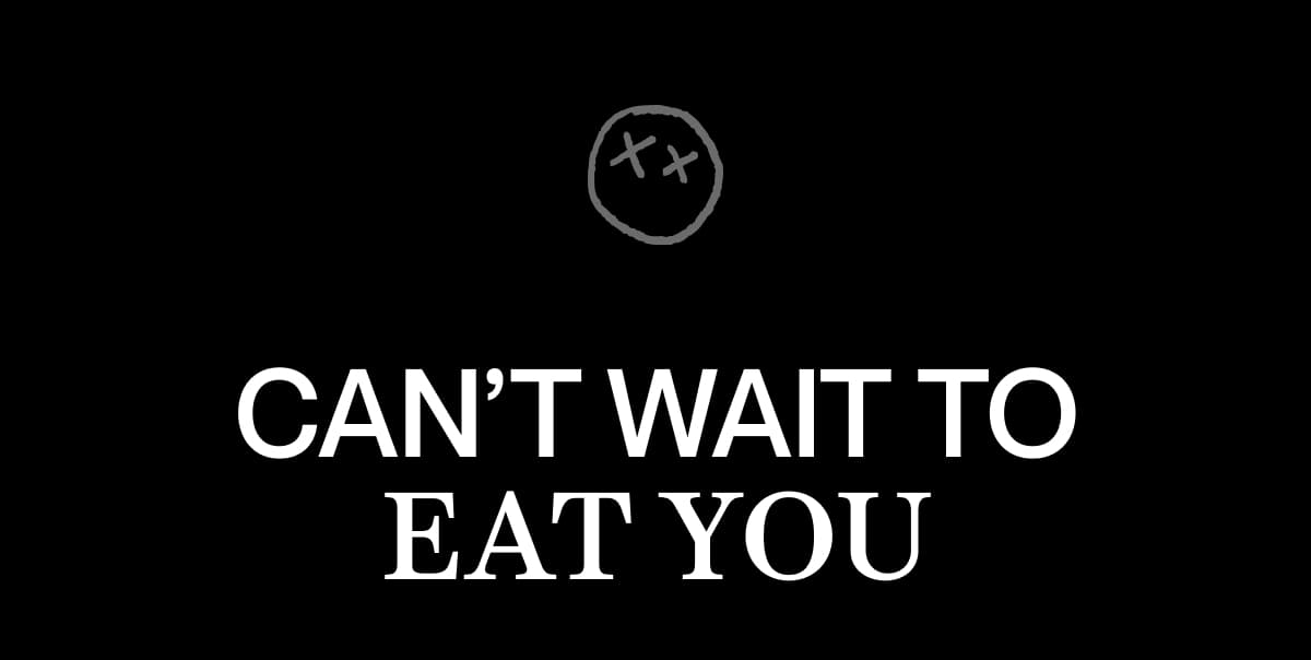 CAN’T WAIT TO EAT YOU