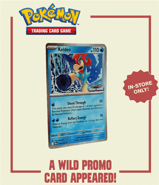BL and Pokemon Trading Card Game. In-Store Only! A Wild Promo Card Appeared! Get a Keldeo Promo Card With Any In-Store Pokemon Trading Card Game Purchase, Starting Friday, May 22! While Supplies Last. Limit One Card Per Customer