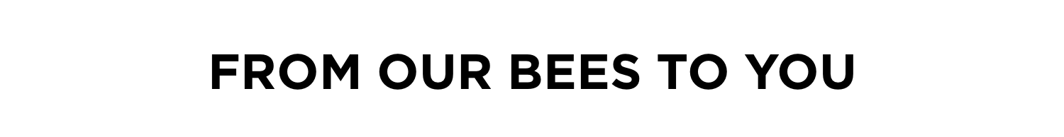FROM OUR BEES TO YOU