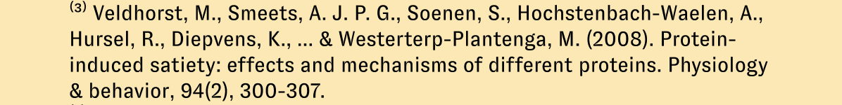 (3) Veldhorst, M., Smeets, A. J. P. G., Soenen, S., Hochstenbach-Waelen, A., Hursel, R., Diepvens, K., ... & Westerterp-Plantenga, M. (2008). Protein-induced satiety: effects and mechanisms of different proteins. Physiology & behavior, 94(2), 300-307.