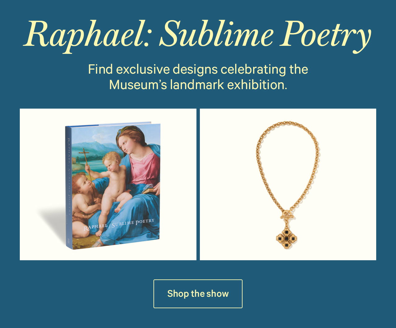 Raphael: Sublime Poetry | Find exclusive designs celebrating the Museum's landmark exhibition.