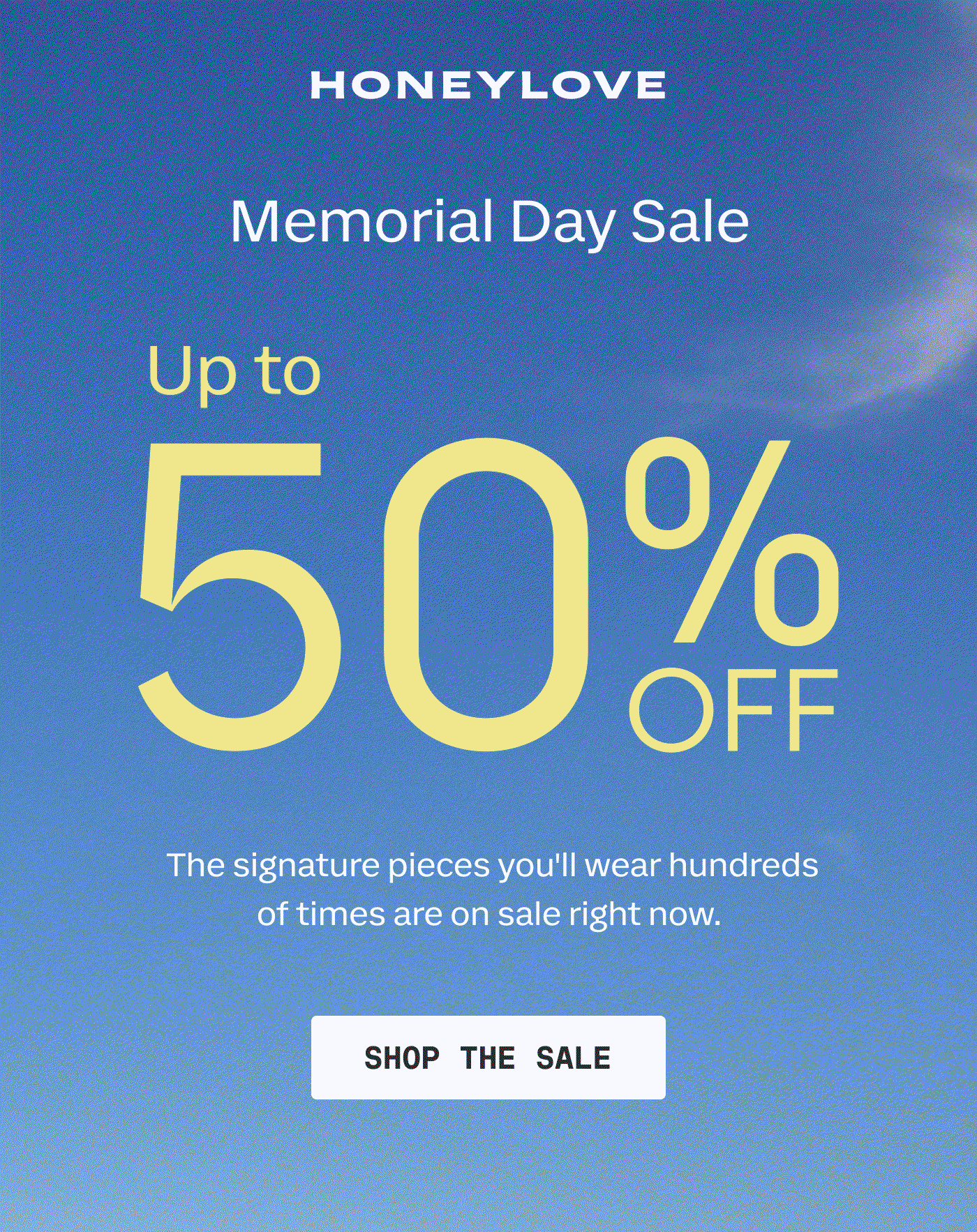HONEYLOVE | Memorial Day Sale | Up to | 50% OFF | The signature pieces you'll wear hundreds of times are on sale right now. | SHOP THE SALE