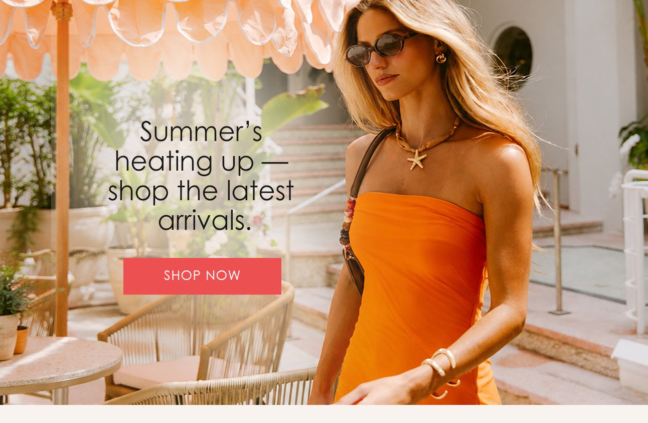 Summer's heating up - shop the latest arrivals.