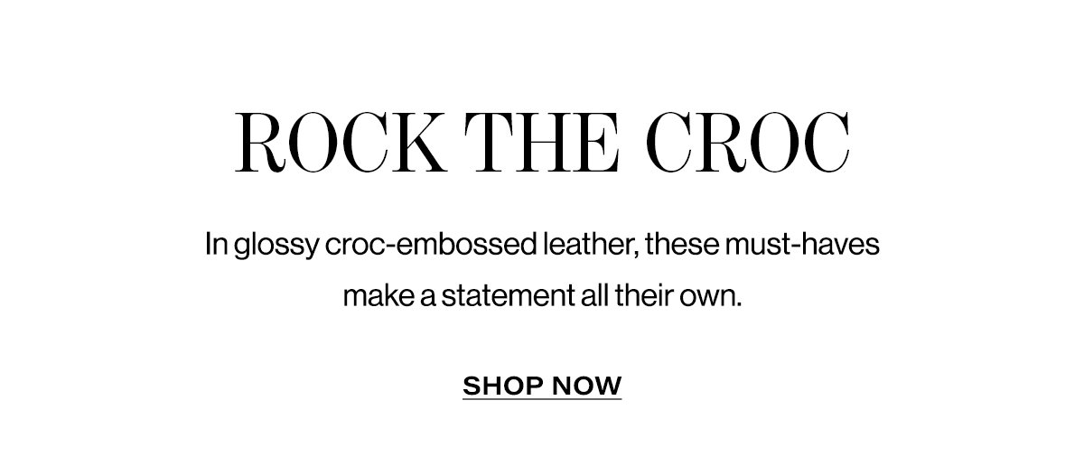 Rock The Croc - In Glossy Croc-Embossed Leather, These Must-Haves Make A Statement All Their Own. | Shop Now