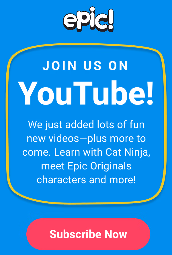 Join us on YouTube! We just added lots of fun new videos—plus more to come. Learn with Cat Ninja, meet Epic Originals characters and more! Subscribe Now