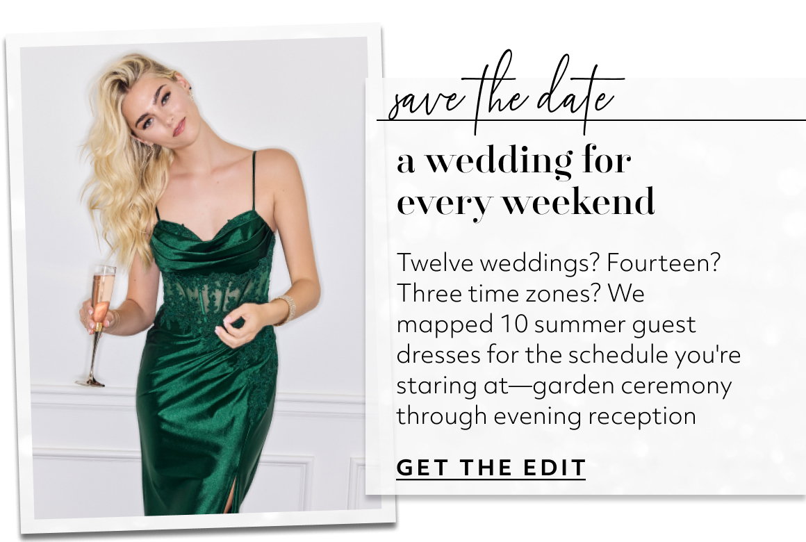 save the date a wedding for  every weekend Twelve weddings? Fourteen? Three time zones? We mapped 10 summer guest dresses for the schedule you're staring at—garden ceremony through evening reception GET THE EDIT
