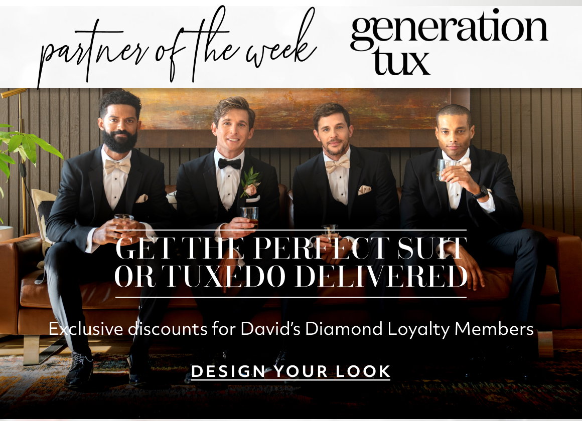 partner of the week copy copy One-of-a-kind gifts to mark every milestone YOUR STORY STARTS HERE Hand-assembled in the USA.  Backed for life. Your story starts here GET THE PERFECT SUIT OR TUXEDO DELIVERED XXXXXX Hand-assembled in the USA.  Backed for life. GET THE PERFECT SUIT OR TUXEDO DELIVERED Diamond Loyalty Members get 10% off + earn points with every purchase* XXXXXX XXXXXX Exclusive discounts for David’s Diamond Loyalty Members  SHOP NOW DESIGN YOUR LOOK SHOP 100+ CUSTOM GIFTS CTA CTA