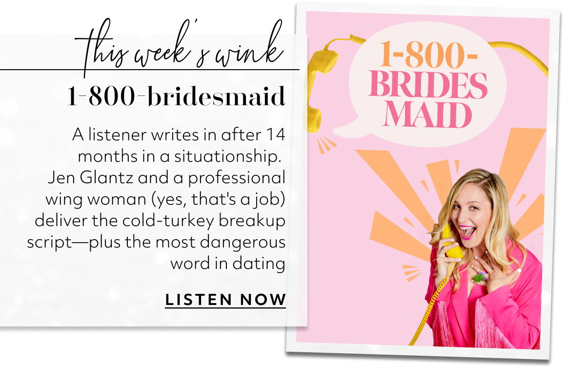 1-800-bridesmaid A listener writes in after 14 months in a situationship.  Jen Glantz and a professional wing woman (yes, that's a job) deliver the cold-turkey breakup script—plus the most dangerous word in dating LISTEN NOW