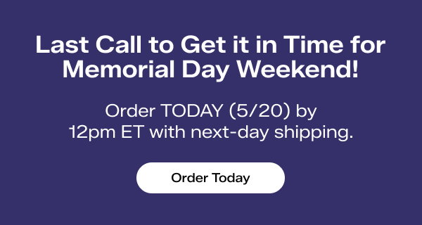 A navy-blue background with white text says Last Call to Get it in Time for Memorial Day Weekend! Order TODAY, May 20 by 12pm ET with next-day shipping. Order Today.