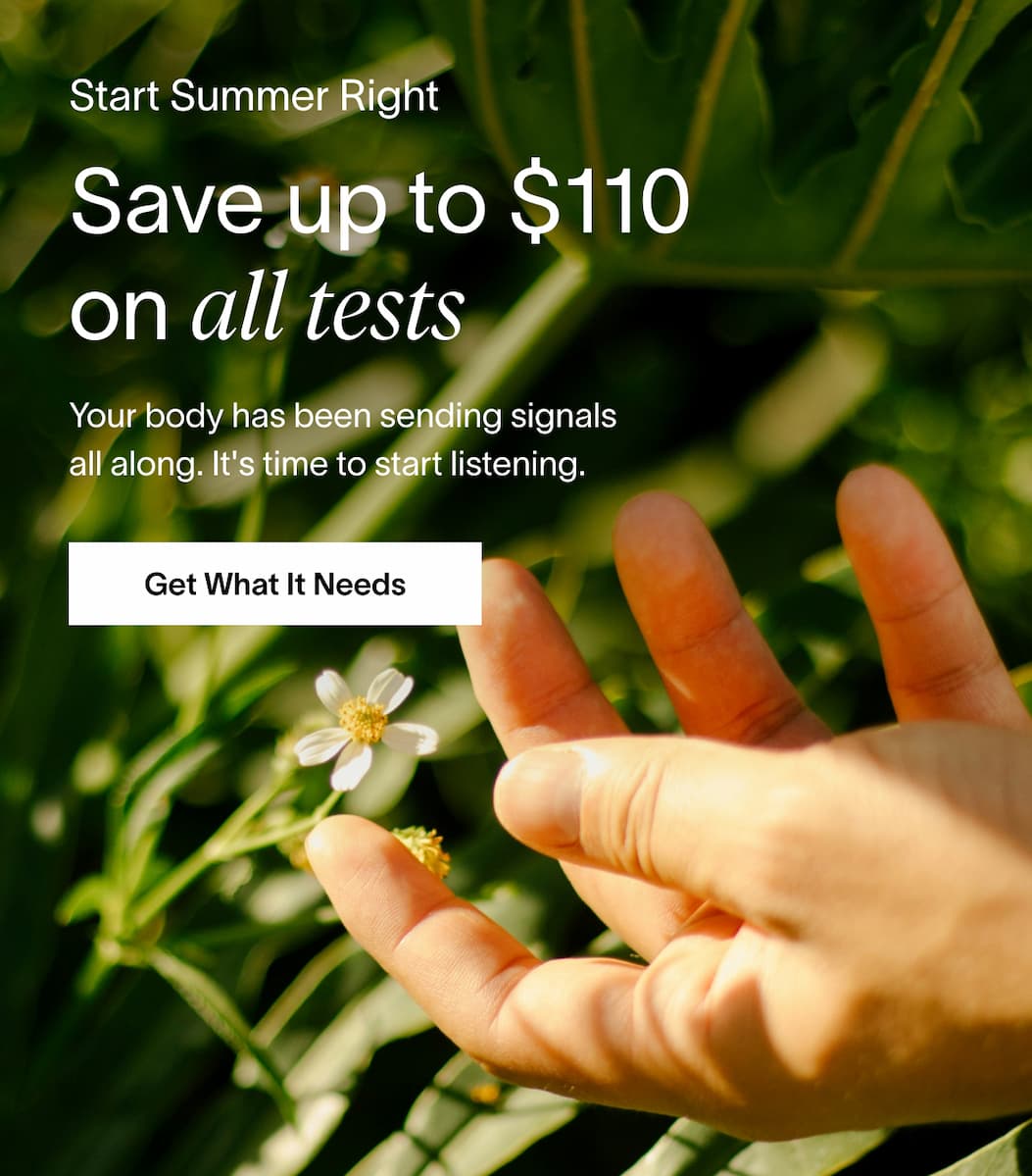 Start Summer Right | Save up to $110 on all tests | Your body has been sending signals all along. It's time to start listening. | [Get What It Needs]