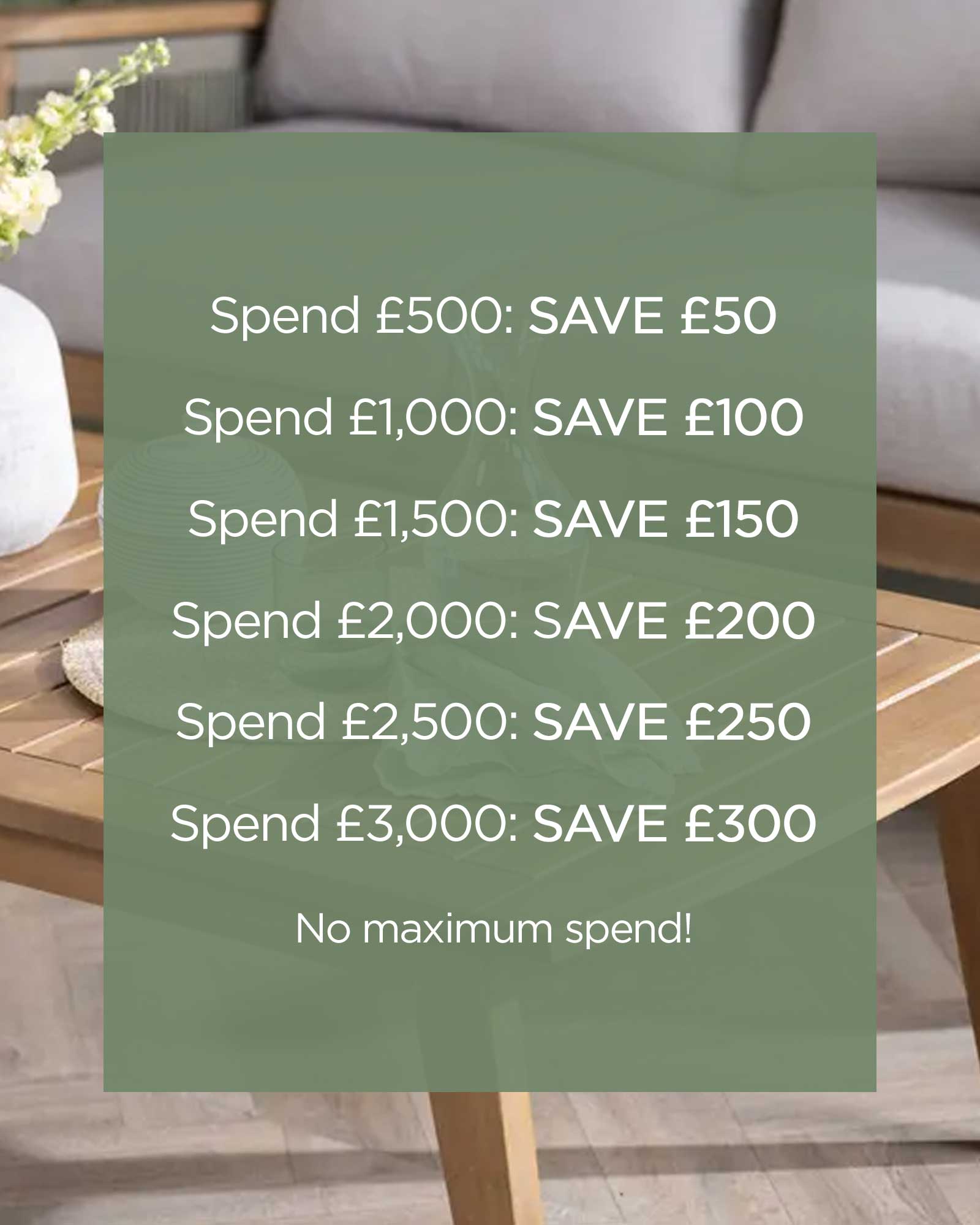 Extra £50 off for every £500 you spend on garden furniture.