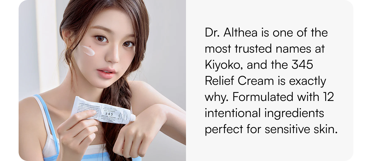 Dr. Althea is one of the most trusted names at Kiyoko, and the 345 Relief Cream is exactly why. Formulated with 12 intentional ingredients perfect for sensitive skin. 