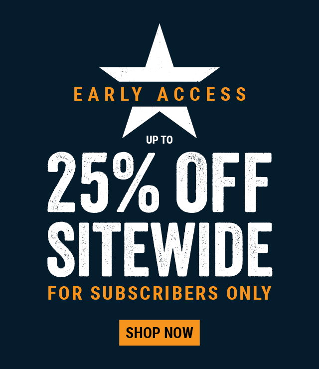 EARLY ACCESS UP TO 25% OFF SITE FOR SUBSCRIBERS ONLY 