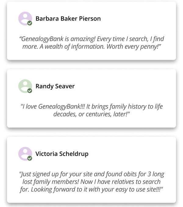 Barbara Baker Pierson {Mother-in-Law} “GenealogyBank is amazing! Every time I search, I find more. A wealth of information. Worth every penny!”