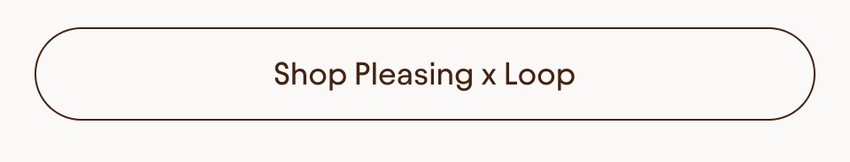 Shop Pleasing x Loop