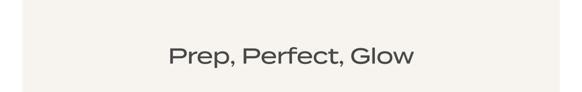 Prep, Perfect, Glow