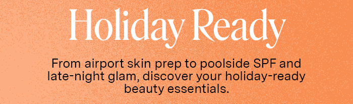 Holiday Ready: From airport skin-prep to poolside SPF and late-night glam, discover your holiday-ready beauty essentials.