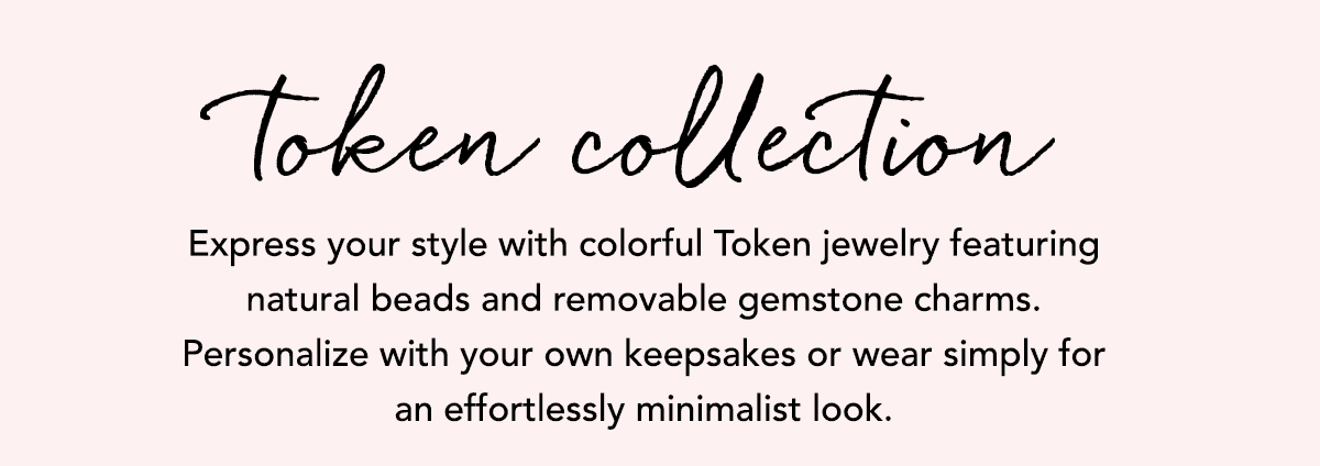 Token Collection - Express your style with colorful Token jewelry featuring natural beads and removable gemstone charms. Personalize with your own keepsakes or wear simply for an effortlessly minimalist look. - Shop Now