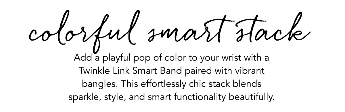 Colorful Smart Stack - Add a playful pop of color to your wrist with a Twinkle Link Smart Band paired with vibrant bangles. This effortlessly chic stack blends sparkle, style, and smart functionality beautifully. - Shop Now