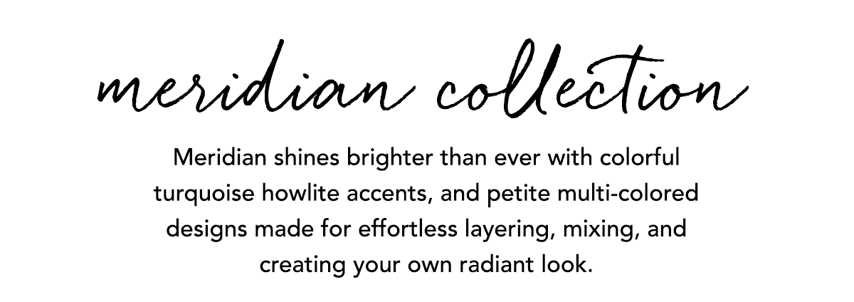 Meridian Collection - Meridian shines brighter than ever with colorful turquoise howlite accents, and petite multi-colored designs made for effortless layering, mixing, and creating your own radiant look. - Shop Now