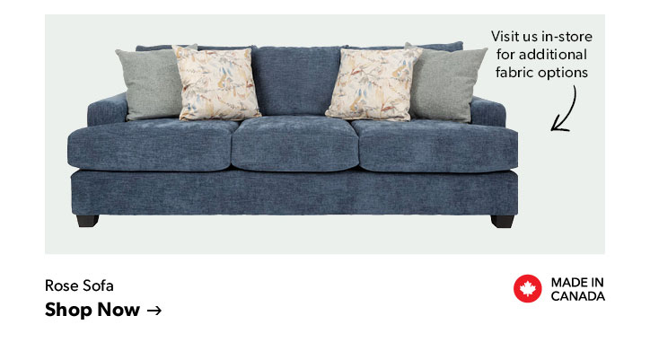 Made in Canada. Visit us in-store for additional fabric options. Click to shop the Rose Sofa