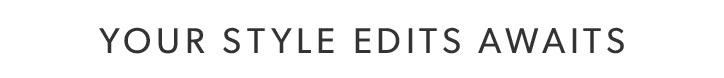 YOUR STYLE EDITS AWAITS