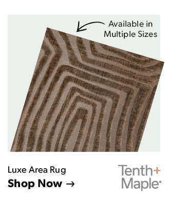 Available in Multiple Sizes. Tenth and Maple. Click to shop the Luxe Area Rug
