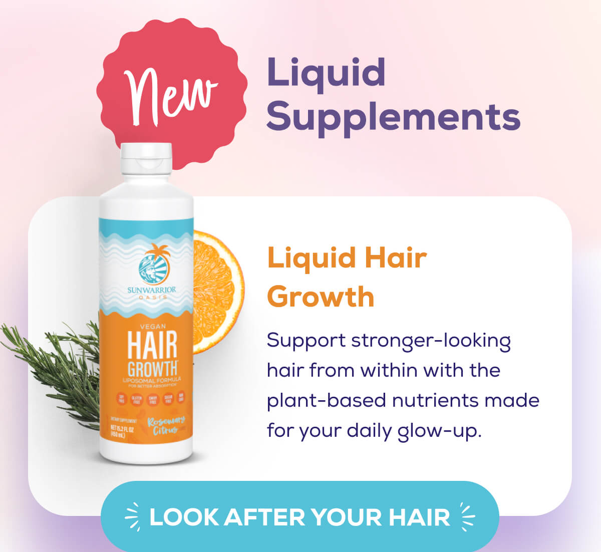 NEW – Liquid Supplements Liquid Hair Growth  Support stronger-looking hair from within with the plant-based nutrients made for your daily glow-up. LOOK AFTER YOUR HAIR