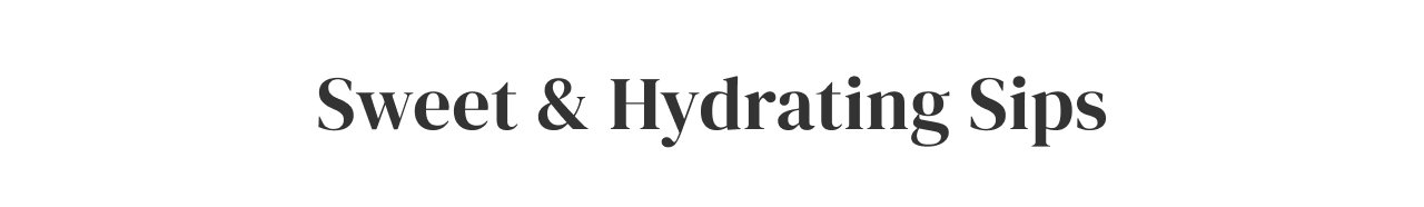 Sweet + Hydrating Sips