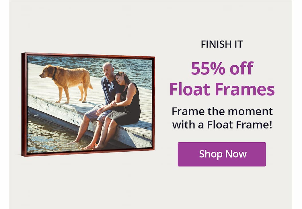Finish It: 55% off Float Frames! Frame the moment with a Float Frame! Shop Now