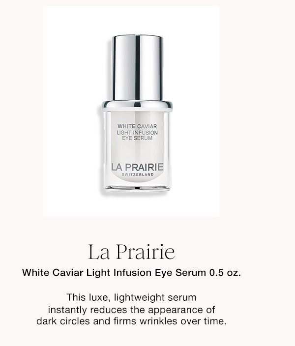 La Prairie White Caviar Light Infusion Eye Serum 0.5 oz. This luxe, lightweight serum instantly reduces the appearance of dark circles and firms wrinkles over time.