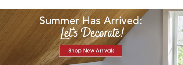 Summer Has Arrived: Let’s Decorate! Shop New Arrivals