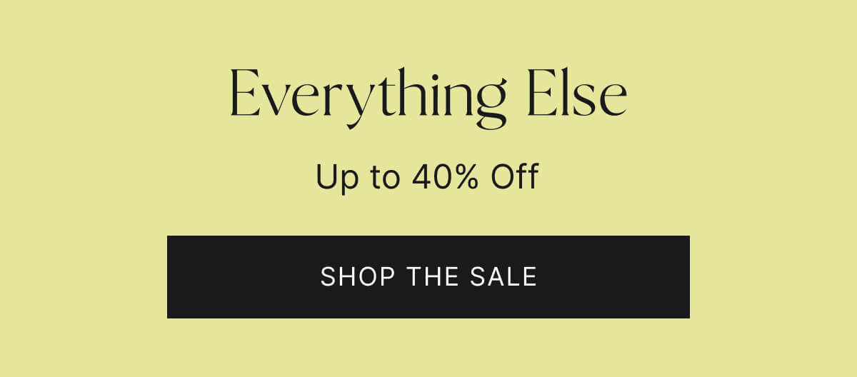 Everything else. Up to 40% off. Shop the sale.