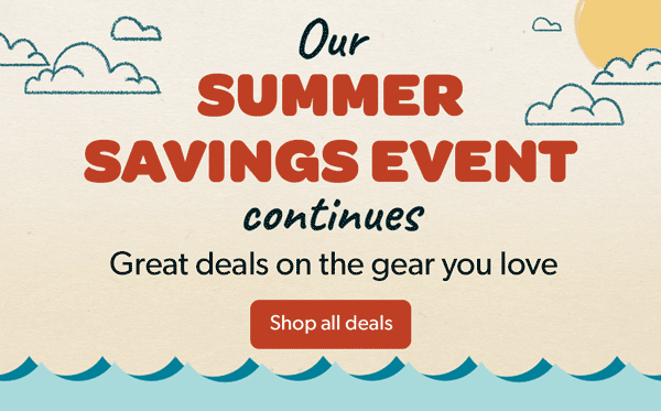 Our Summer Savings Event continues. Great deals on the gear you love.