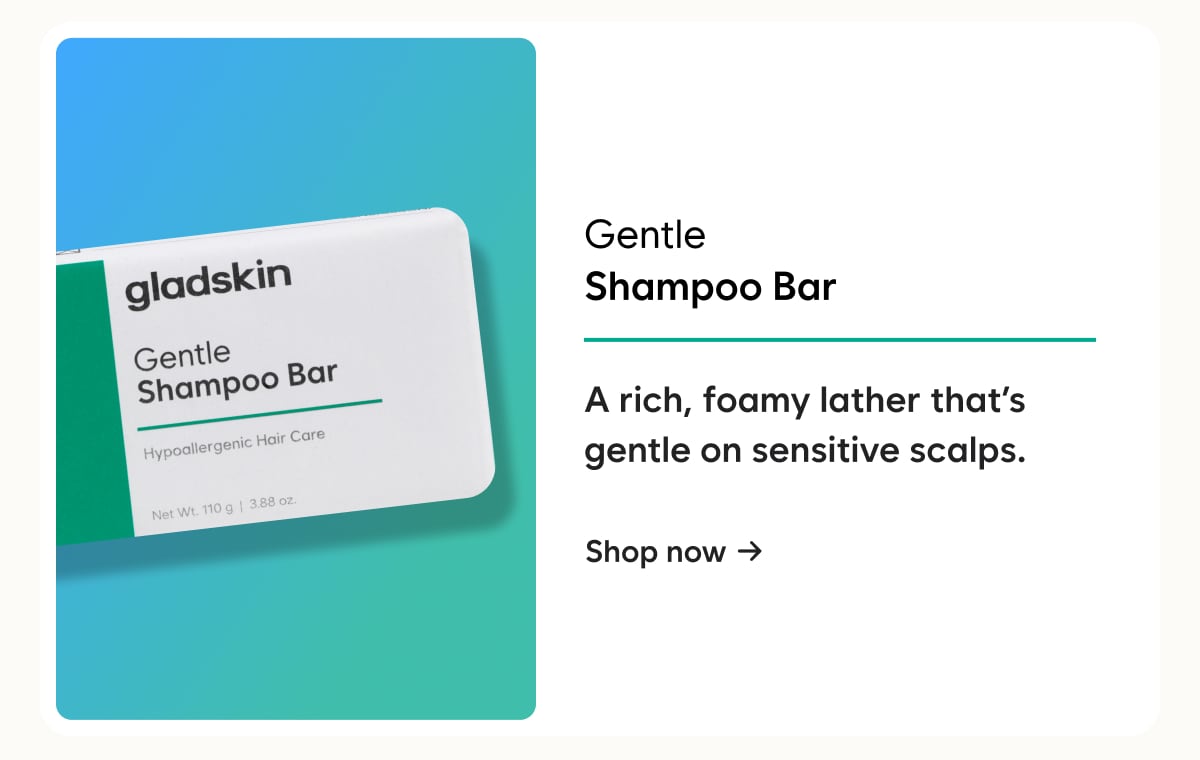 Gentle Shampoo Bar - A rich, foamy lather that’s gentle on sensitive scalps.