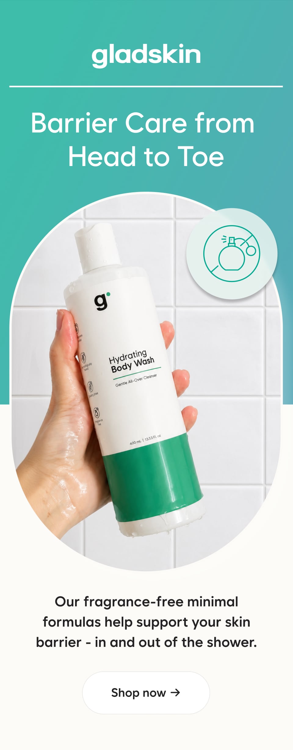 Barrier Care From Head to Toe Our fragrance-free minimal formulas help support your skin barrier - in and out of the shower.