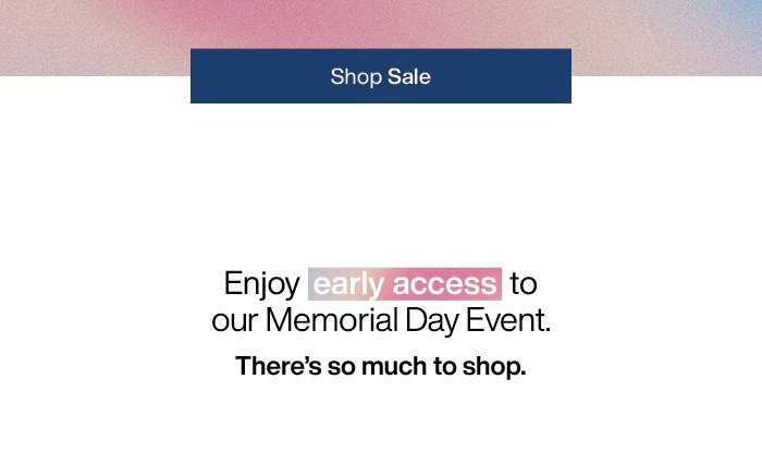Enjoy early access to our Memorial Day Sale.