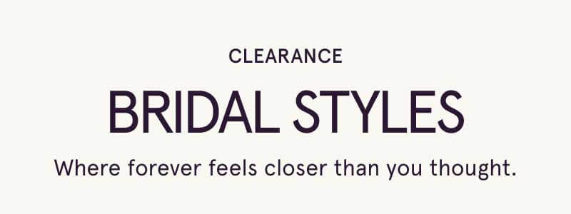Clearance bridal styles. Where forever feels closer than you thought. 