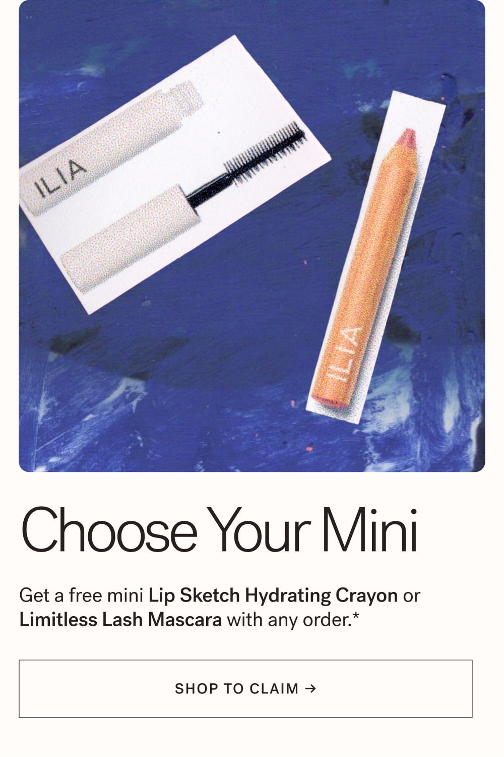 Choose Your Mini  Get a free mini Lip Sketch Hydrating Crayon or Limitless Lash Mascara with any order.*  [ SHOP TO CLAIM ]