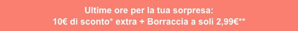 Ultime ore per la tua sorpresa: 10€ di sconto* extra + Borraccia a soli 2,99€**