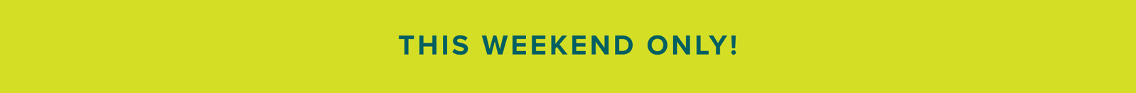 THIS WEEKEND ONLY!