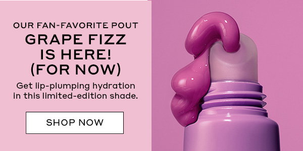 OUR FAN-FAVORITE POUT GRAPE FIZZ IS HERE! (FOR NOW) | Get lip-plumping hydration in this limited-edition shade. | SHOP NOW