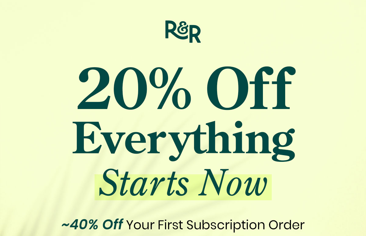 20% Off Everything Starts Now. ~40% Off Your First Subscription Order