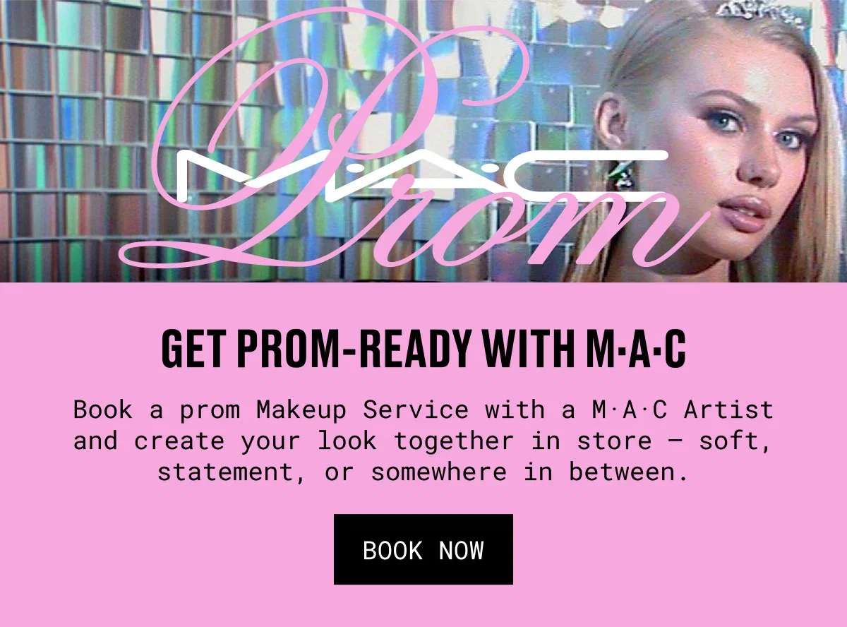 PROM M·A·C | GET PROM-READY WITH M·A·C | Book a prom Makeup Service with a M·A·C Artist and create your look together in store – soft, statement, or somewhere in between. | BOOK NOW