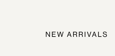 NEW ARRIVALS