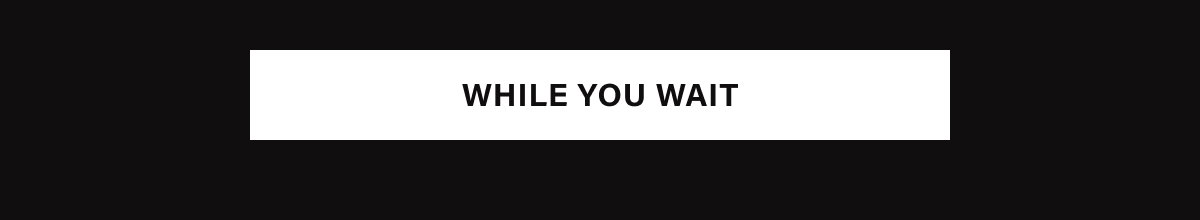 WHILE YOU WAIT