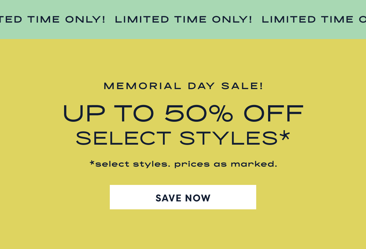 Limited Time Only! Memorial Day Sale! Up To 50% Off Select Styles* | *Select Styles. Prices As Marked. | Save Now